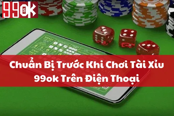 Chuẩn Bị Trước Khi Chơi Tài Xỉu 99ok Trên Điện Thoại
