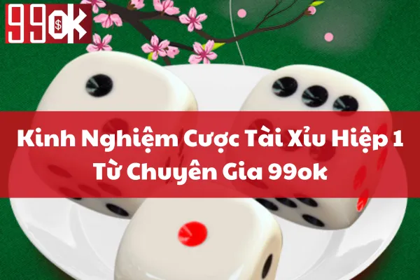 Kinh Nghiệm Cược Tài Xỉu Hiệp 1 Từ Chuyên Gia 99ok