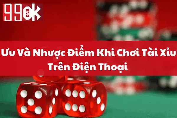 Ưu Và Nhược Điểm Khi Chơi Tài Xỉu Trên Điện Thoại